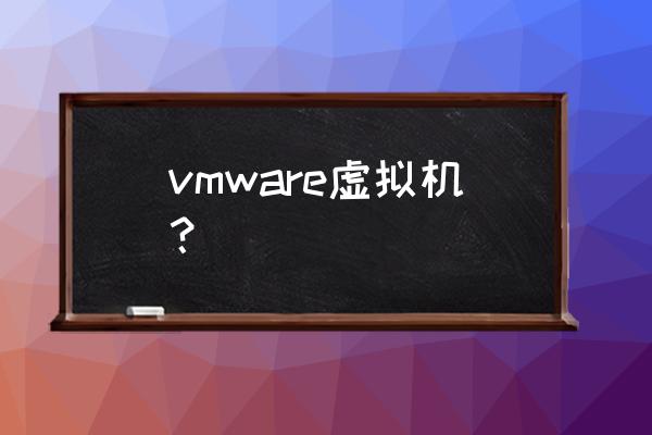 简述vmware虚拟机 vmware虚拟机？