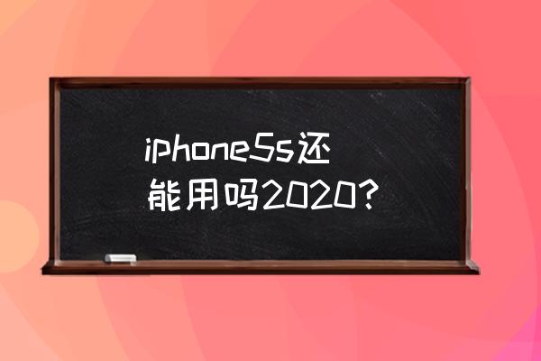 苹果5s现在还能用吗 iphone5s还能用吗2020？