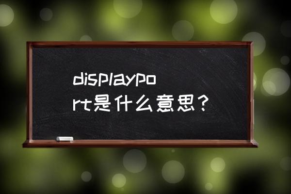 displayport版本 displayport是什么意思？