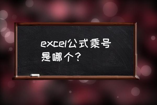 excel里面的乘号在哪里 excel公式乘号是哪个？