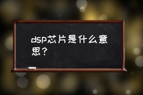 dsp芯片是干什么的 dsp芯片是什么意思？