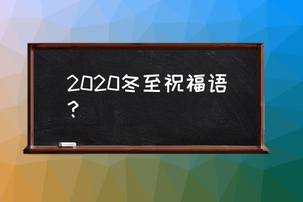 2020年冬至的祝福语 2020冬至祝福语？