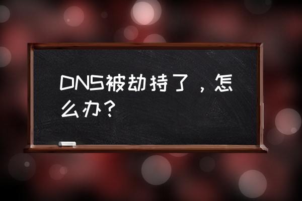dns被劫持了怎么办 DNS被劫持了，怎么办？