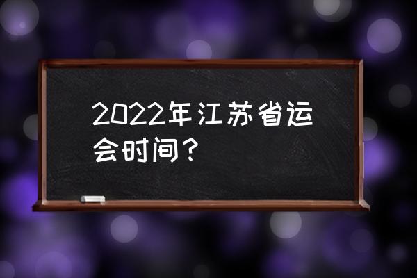 2022江苏省运会 2022年江苏省运会时间？