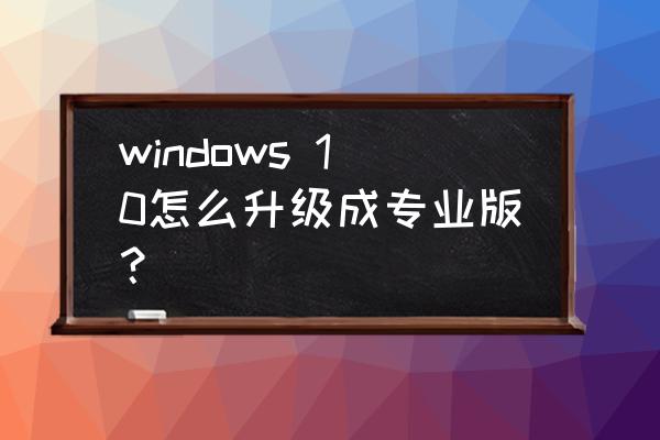 windows10升级专业版 windows 10怎么升级成专业版？
