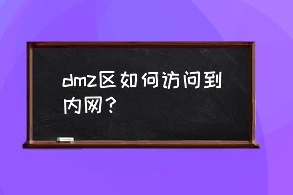 如何访问dmz主机 dmz区如何访问到内网？