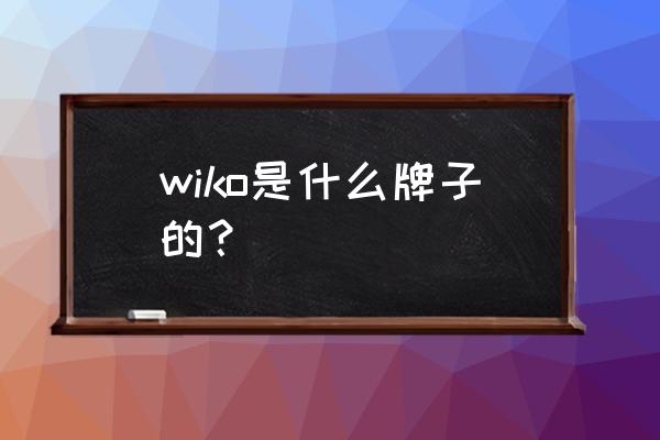 wiko手机中文叫什么 wiko是什么牌子的？