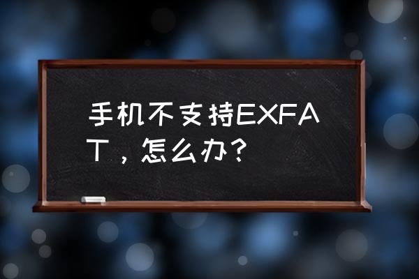 exfat格式手机支持吗 手机不支持EXFAT，怎么办？