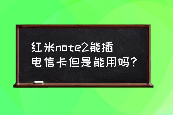 红米note2参数详细参数 红米note2能插电信卡但是能用吗？