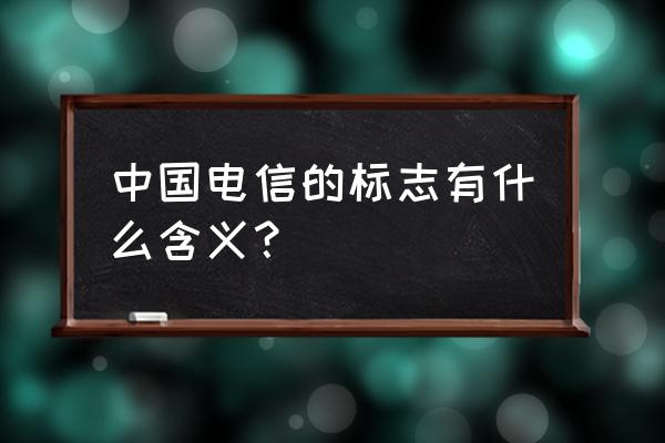 中国电信标志含义 中国电信的标志有什么含义？