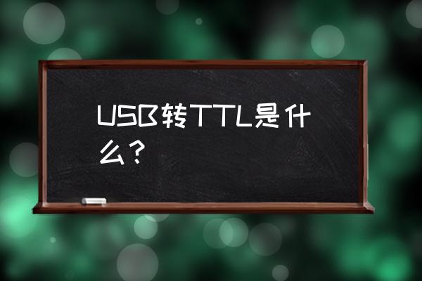 usb转ttl线 USB转TTL是什么？