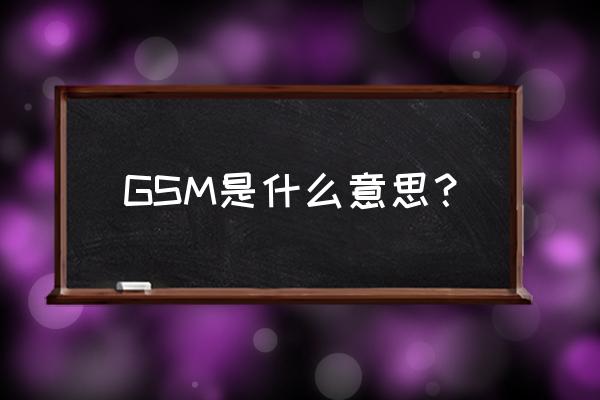 gsm是什么意思中文 GSM是什么意思？