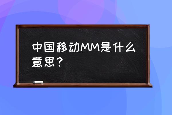 中国移动mm是啥意思 中国移动MM是什么意思？