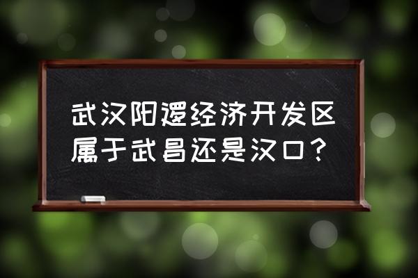 阳逻属于武汉哪个区 武汉阳逻经济开发区属于武昌还是汉口？