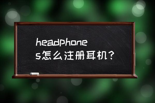 sony headphones connect headphones怎么注册耳机？