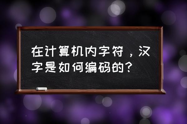 汉字最基本的编码是 在计算机内字符，汉字是如何编码的？