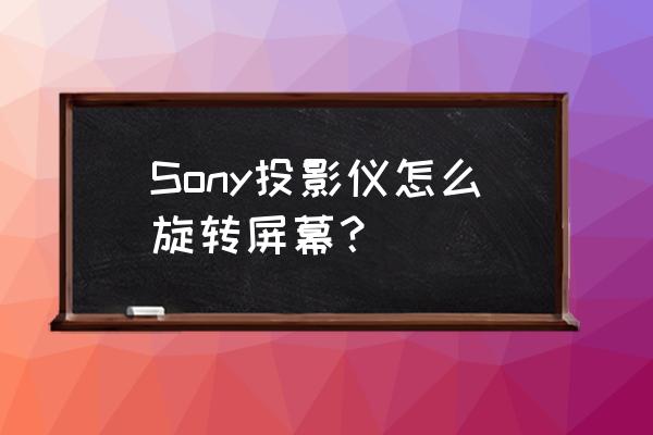 索尼投影仪使用方法 Sony投影仪怎么旋转屏幕？