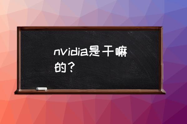 nvidia控制面板是干嘛用 nvidia是干嘛的？