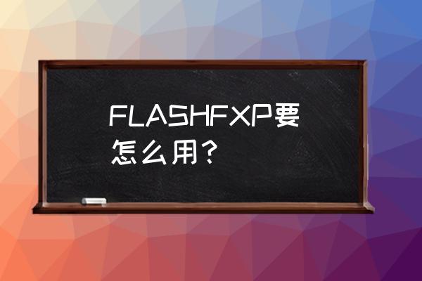 flashfxp命令 FLASHFXP要怎么用？