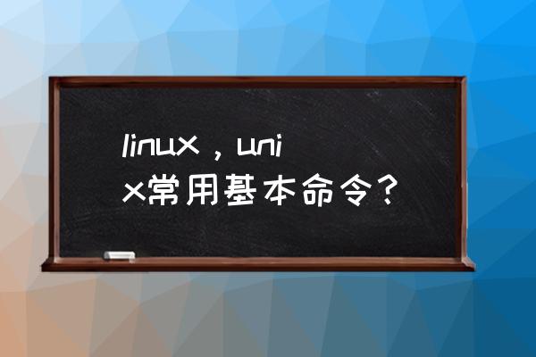 unix基本命令 linux，unix常用基本命令？