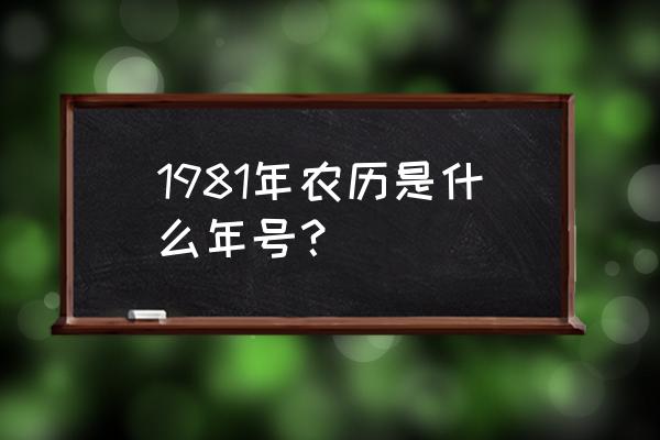 1981年是什么命 1981年农历是什么年号？
