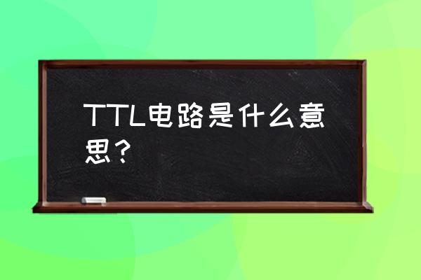 ttl电路是什么意思啊 TTL电路是什么意思？