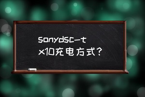 索尼tx10 sonydsc-tx10充电方式？