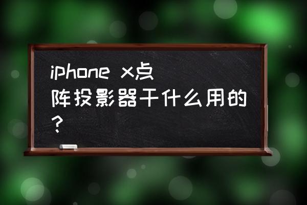 苹果投影仪叫什么 iphone x点阵投影器干什么用的？