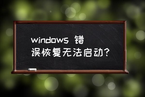 电脑一直windows错误恢复 windows 错误恢复无法启动？