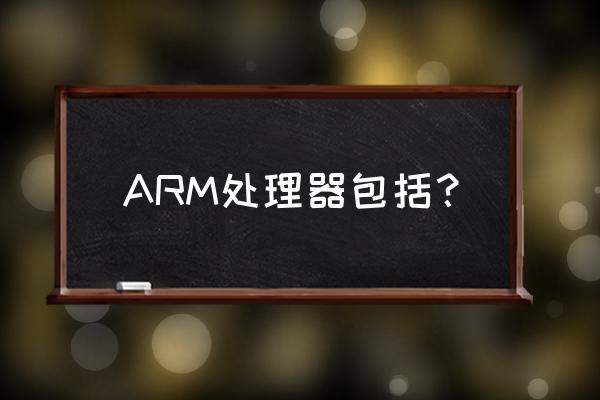 arm处理器系列 ARM处理器包括？