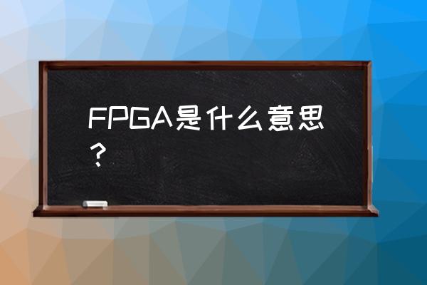 fpga到底是干啥的 FPGA是什么意思？