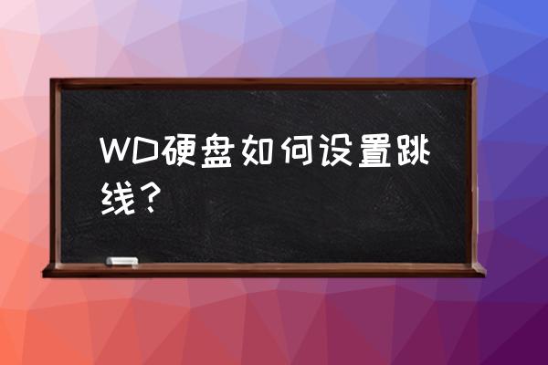 西数硬盘跳线 WD硬盘如何设置跳线？