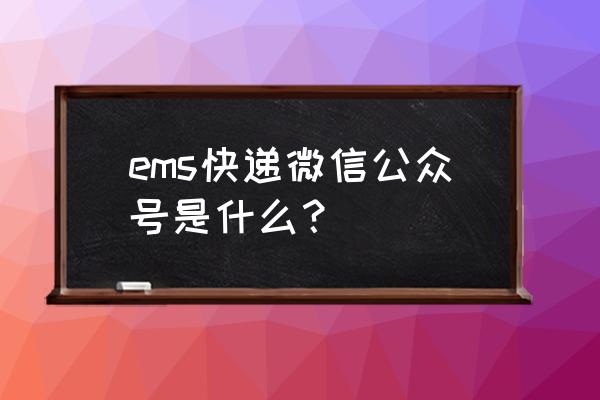 安徽邮政公众号 ems快递微信公众号是什么？