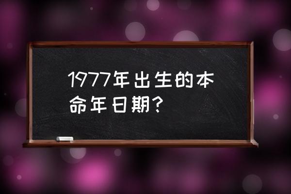 1977年出生是什么命 1977年出生的本命年日期？