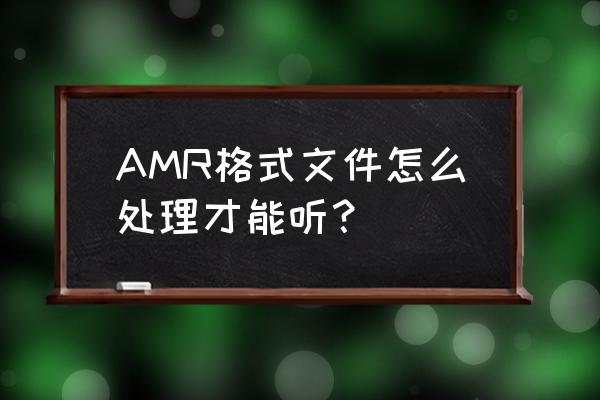 amr文件转换 AMR格式文件怎么处理才能听？