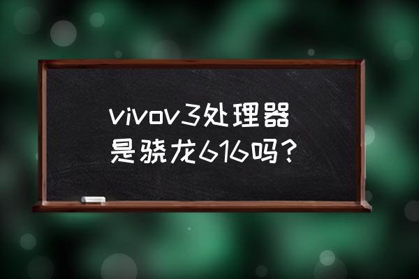 搭载骁龙616的手机有哪些 vivov3处理器是骁龙616吗？