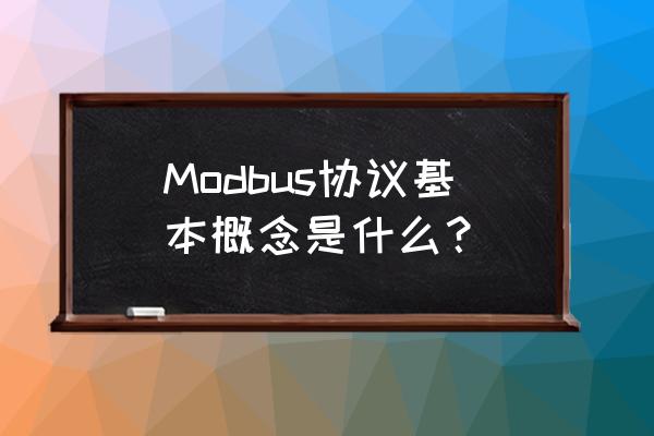 标准的modbus协议内容 Modbus协议基本概念是什么？