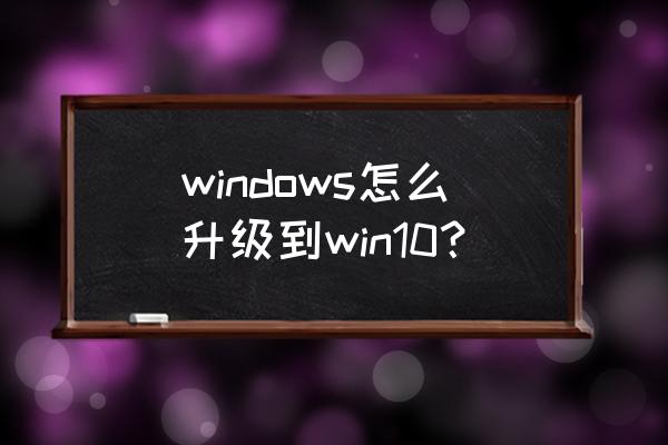 电脑升级win10 windows怎么升级到win10？