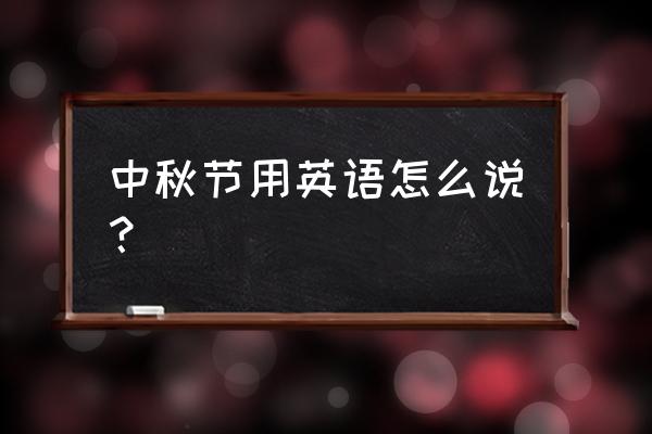 中秋节y英语怎么说 中秋节用英语怎么说？