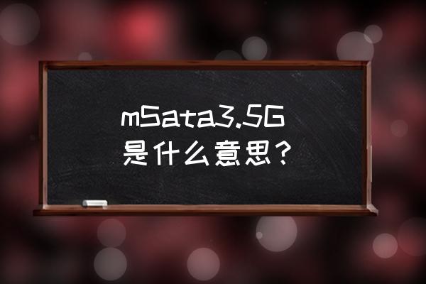 3.5g msata接口 mSata3.5G是什么意思？