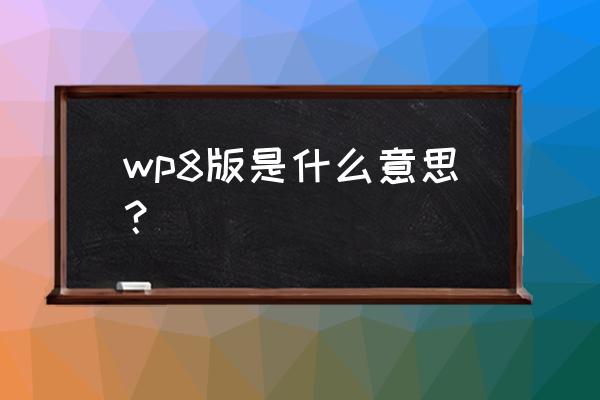 wp8桌面历史版本 wp8版是什么意思？