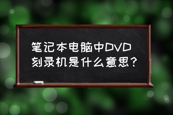 dvd刻录机功能 笔记本电脑中DVD刻录机是什么意思？