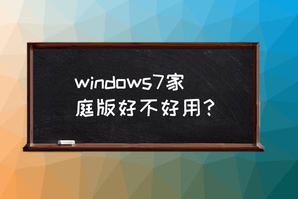 windows7家庭高级版怎么样 windows7家庭版好不好用？