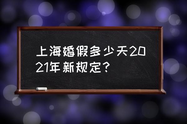 上海婚假最新规定 上海婚假多少天2021年新规定？