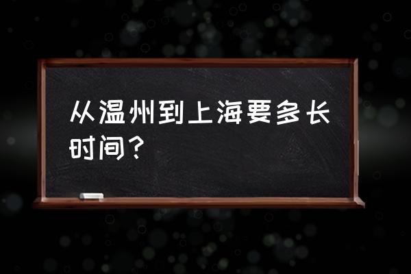 温州到上海要多久 从温州到上海要多长时间？