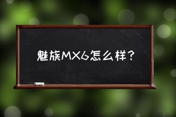 魅族mx6手机评测 魅族MX6怎么样？
