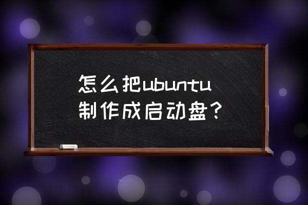ubuntuu盘启动盘制作 怎么把ubuntu制作成启动盘？