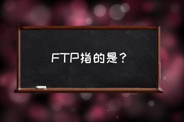 ftp是干嘛的 FTP指的是？