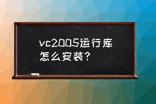 vc2005怎么安装 vc2005运行库怎么安装？