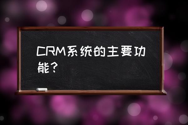 微软crm的功能 CRM系统的主要功能？